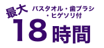 最大18時間　バスタオル・歯ブラシ・ヒゲソリ付き